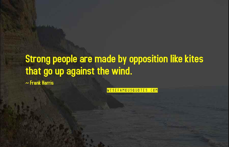 Kites Quotes By Frank Harris: Strong people are made by opposition like kites