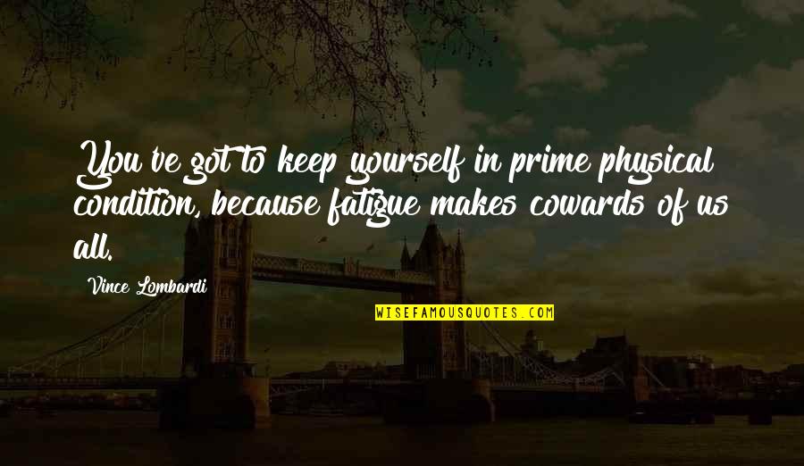 Kithara Quotes By Vince Lombardi: You've got to keep yourself in prime physical