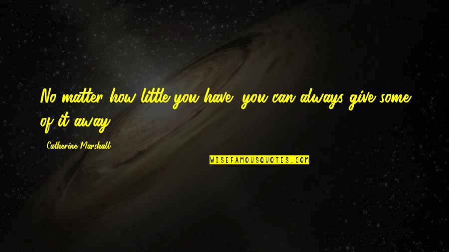 Kitimat Lodge Quotes By Catherine Marshall: No matter how little you have, you can Kitimat Lodge Quotes By Catherine Marshall: No matter how little you have, you can