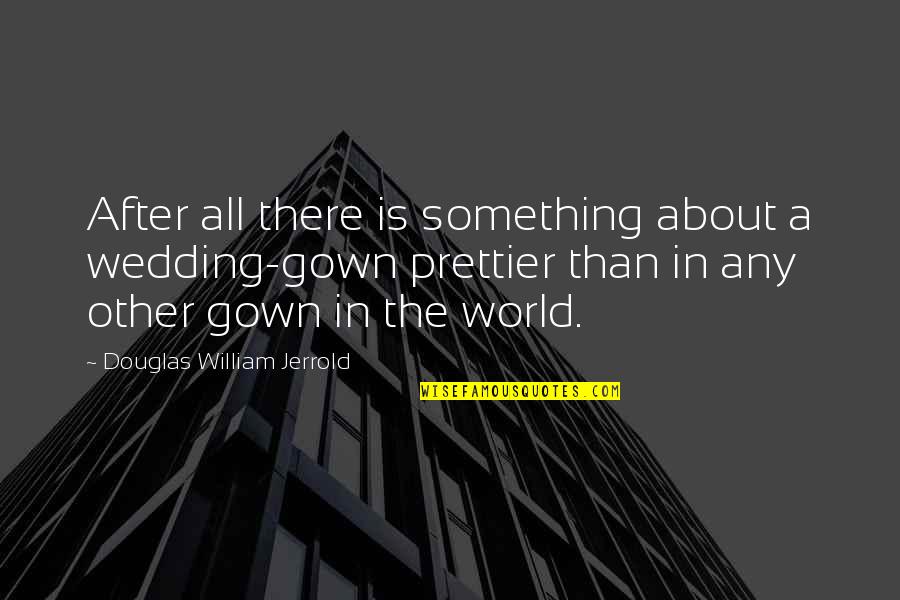 Kitiya Palaskas Quotes By Douglas William Jerrold: After all there is something about a wedding-gown Kitiya Palaskas Quotes By Douglas William Jerrold: After all there is something about a wedding-gown