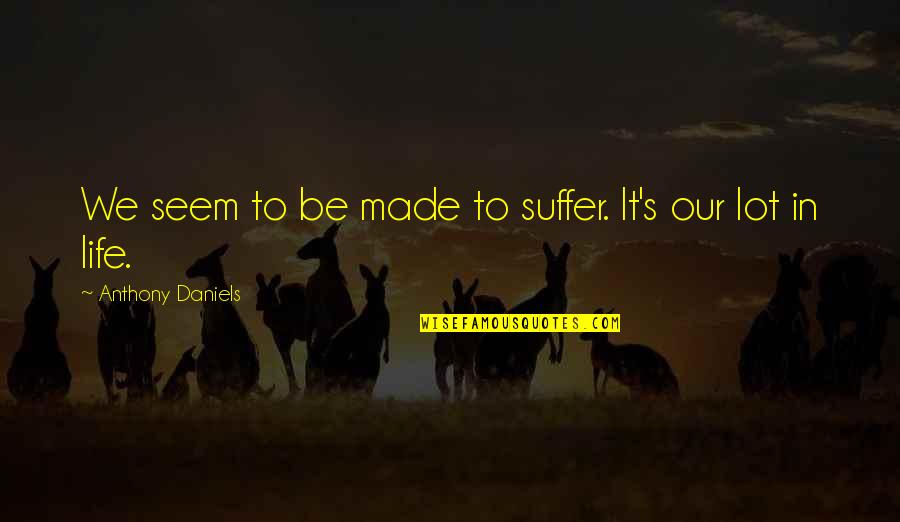 Kitiya Paprakhon Quotes By Anthony Daniels: We seem to be made to suffer. It's