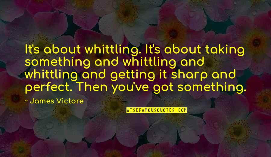 Kitiya Shiroma Quotes By James Victore: It's about whittling. It's about taking something and