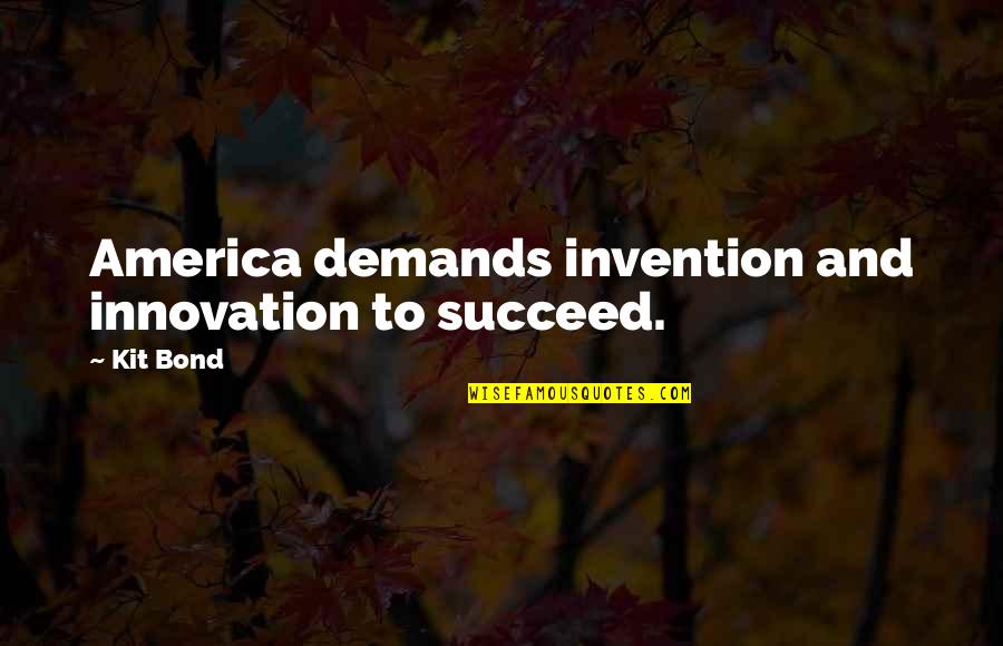 Kit's Quotes By Kit Bond: America demands invention and innovation to succeed.