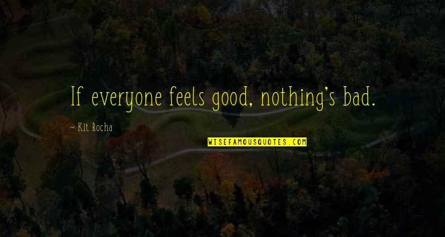 Kit's Quotes By Kit Rocha: If everyone feels good, nothing's bad.