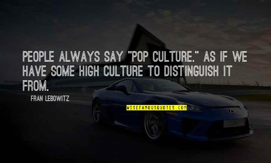 Kitsaki Management Quotes By Fran Lebowitz: People always say "pop culture." As if we Kitsaki Management Quotes By Fran Lebowitz: People always say "pop culture." As if we