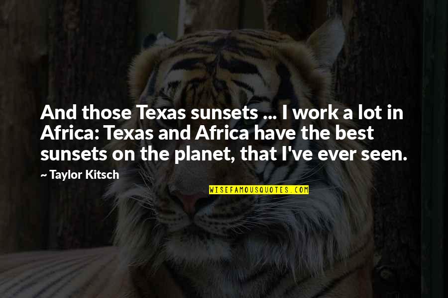 Kitsch Quotes By Taylor Kitsch: And those Texas sunsets ... I work a