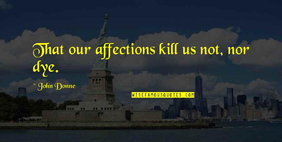 Kitschism Quotes By John Donne: That our affections kill us not, nor dye. Kitschism Quotes By John Donne: That our affections kill us not, nor dye.