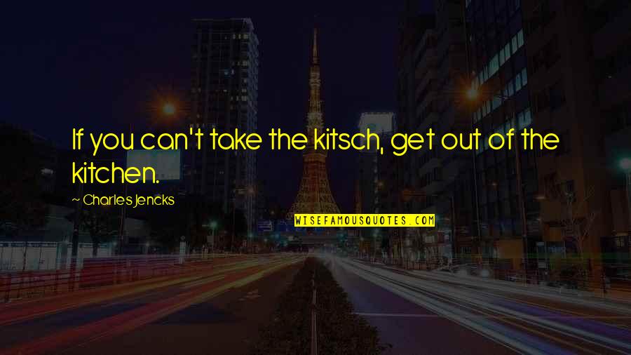 Kitsch's Quotes By Charles Jencks: If you can't take the kitsch, get out