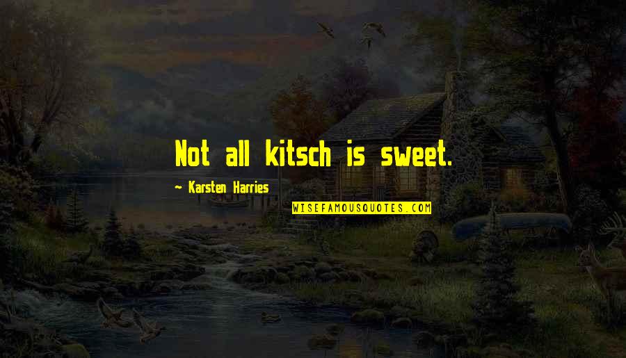 Kitsch's Quotes By Karsten Harries: Not all kitsch is sweet.