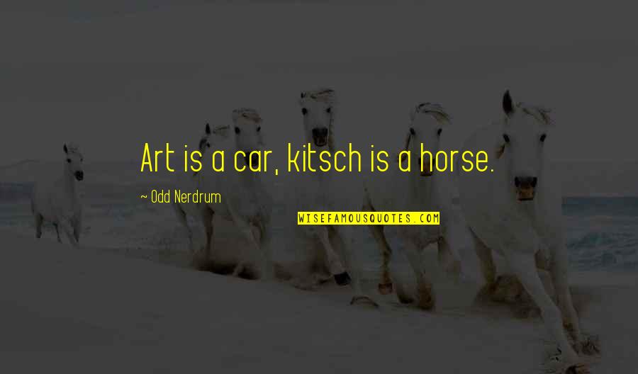 Kitsch's Quotes By Odd Nerdrum: Art is a car, kitsch is a horse.