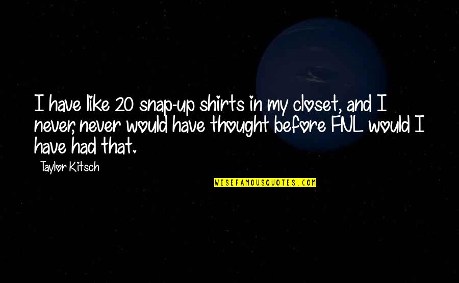 Kitsch's Quotes By Taylor Kitsch: I have like 20 snap-up shirts in my
