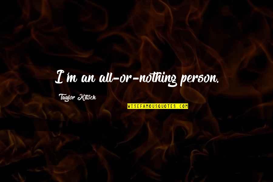 Kitsch's Quotes By Taylor Kitsch: I'm an all-or-nothing person.