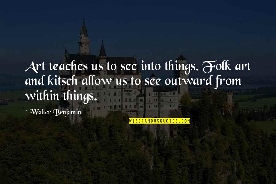 Kitsch's Quotes By Walter Benjamin: Art teaches us to see into things. Folk