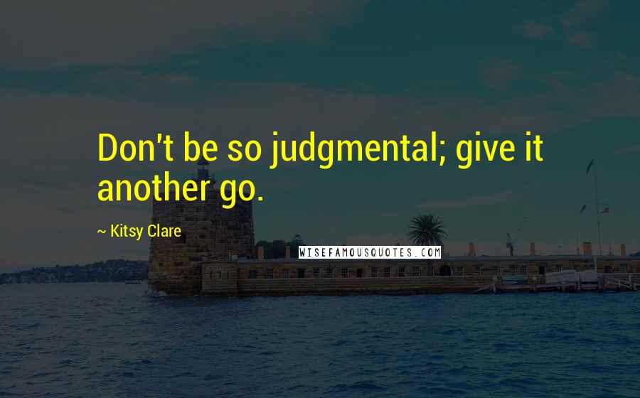 Kitsy Clare quotes: Don't be so judgmental; give it another go.