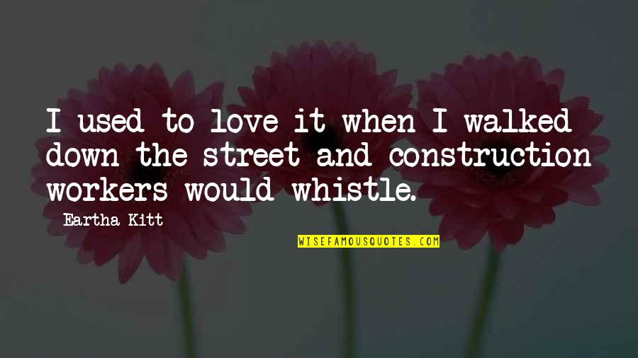 Kitt Quotes By Eartha Kitt: I used to love it when I walked