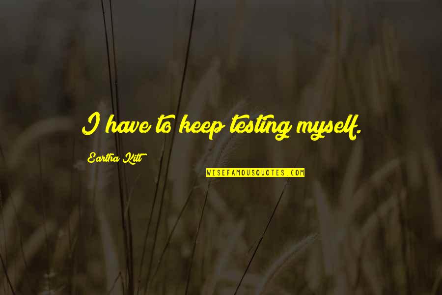 Kitt Quotes By Eartha Kitt: I have to keep testing myself. Kitt Quotes By Eartha Kitt: I have to keep testing myself.
