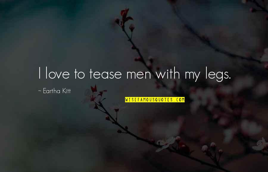 Kitt Quotes By Eartha Kitt: I love to tease men with my legs.
