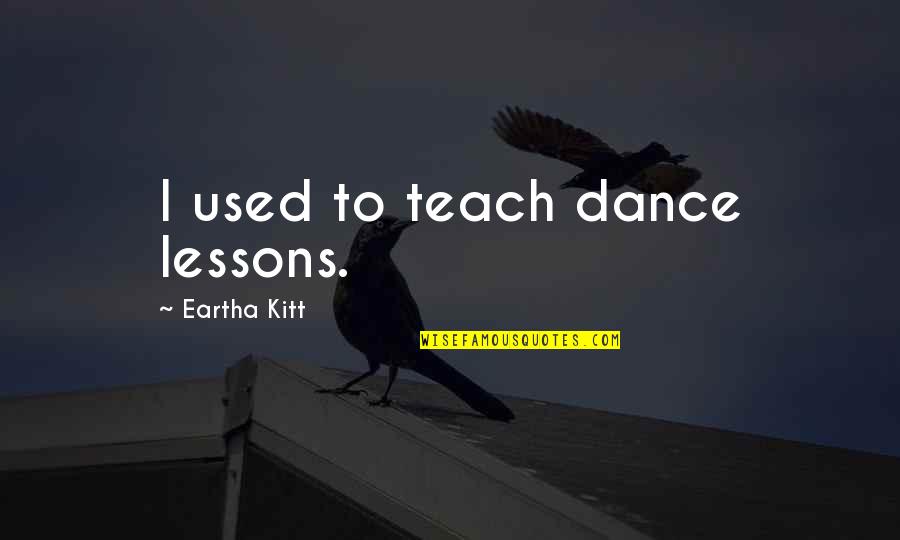 Kitt Quotes By Eartha Kitt: I used to teach dance lessons.