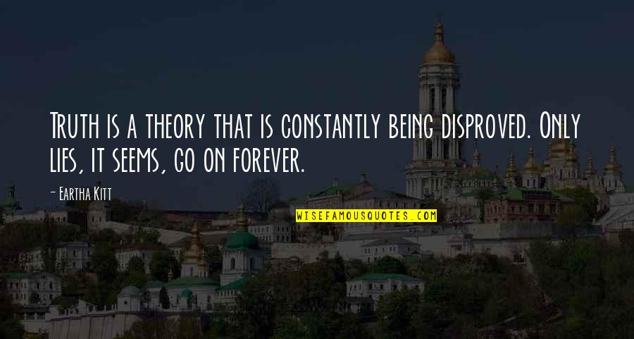 Kitt Quotes By Eartha Kitt: Truth is a theory that is constantly being Kitt Quotes By Eartha Kitt: Truth is a theory that is constantly being