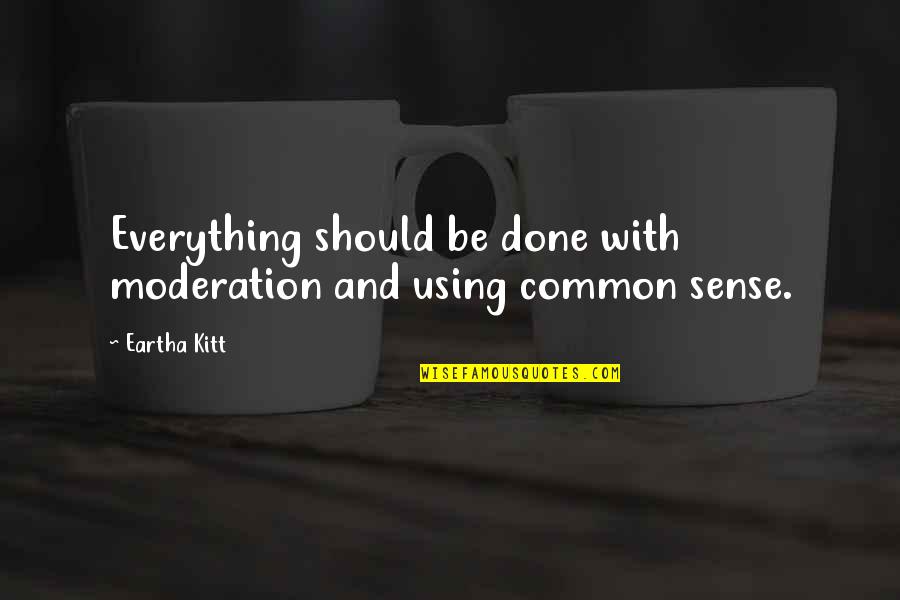Kitt Quotes By Eartha Kitt: Everything should be done with moderation and using