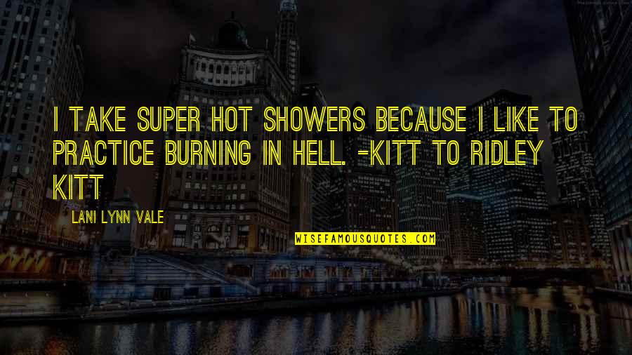 Kitt Quotes By Lani Lynn Vale: I take super hot showers because I like Kitt Quotes By Lani Lynn Vale: I take super hot showers because I like