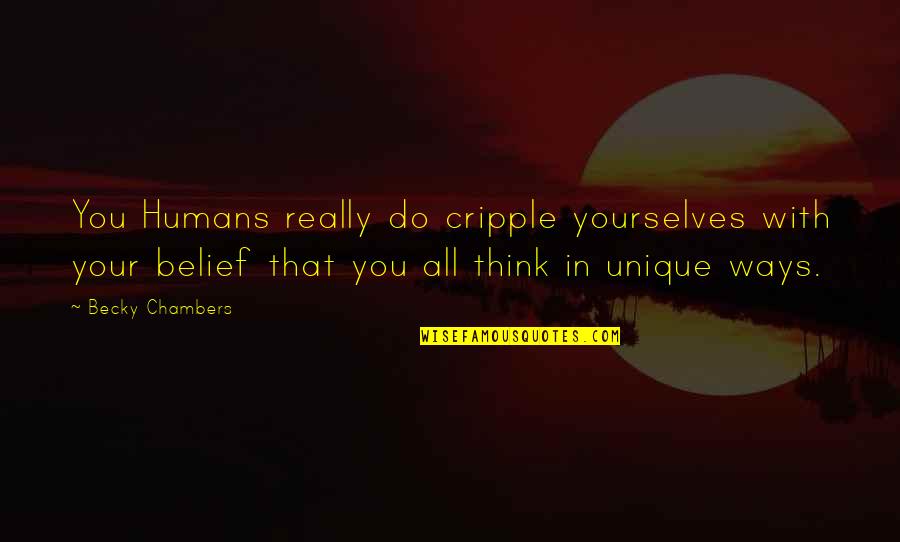 Kitten Lady Quotes By Becky Chambers: You Humans really do cripple yourselves with your