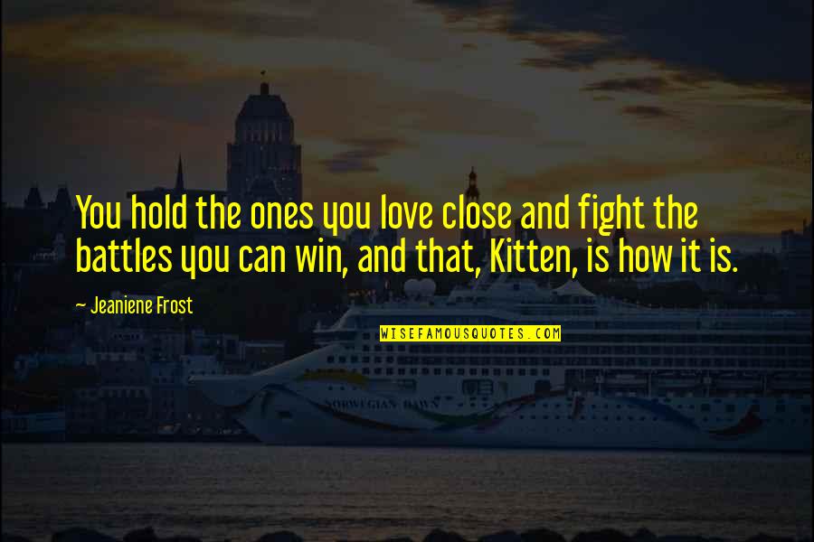 Kitten Love Quotes By Jeaniene Frost: You hold the ones you love close and