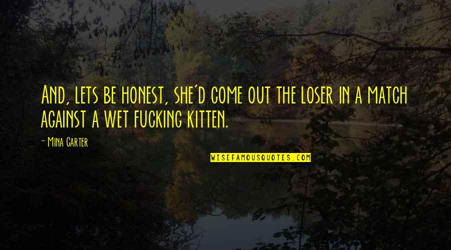 Kitten Quotes By Mina Carter: And, lets be honest, she'd come out the Kitten Quotes By Mina Carter: And, lets be honest, she'd come out the