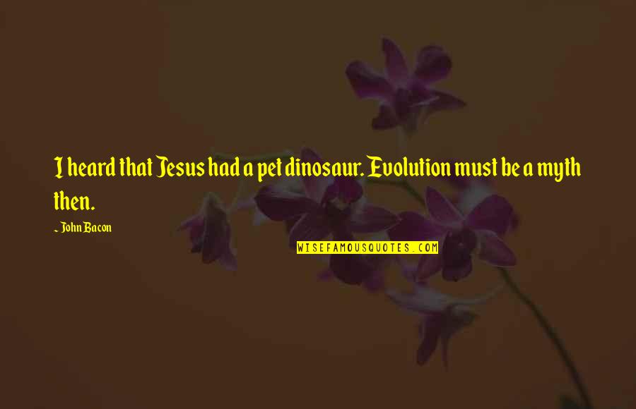 Kittens And Cats Quotes By John Bacon: I heard that Jesus had a pet dinosaur.