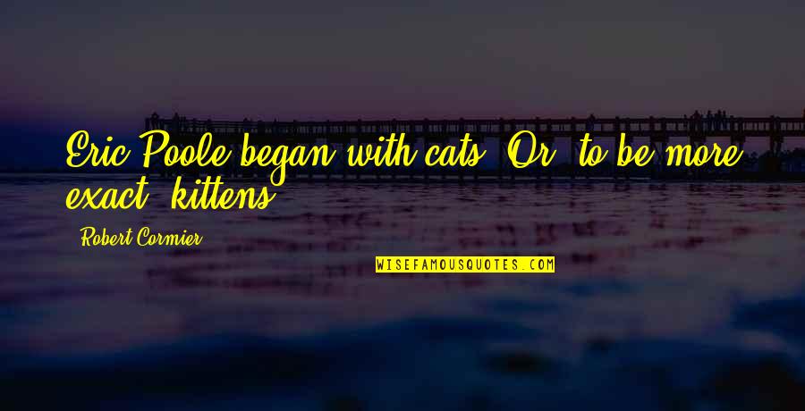 Kittens And Cats Quotes By Robert Cormier: Eric Poole began with cats. Or, to be