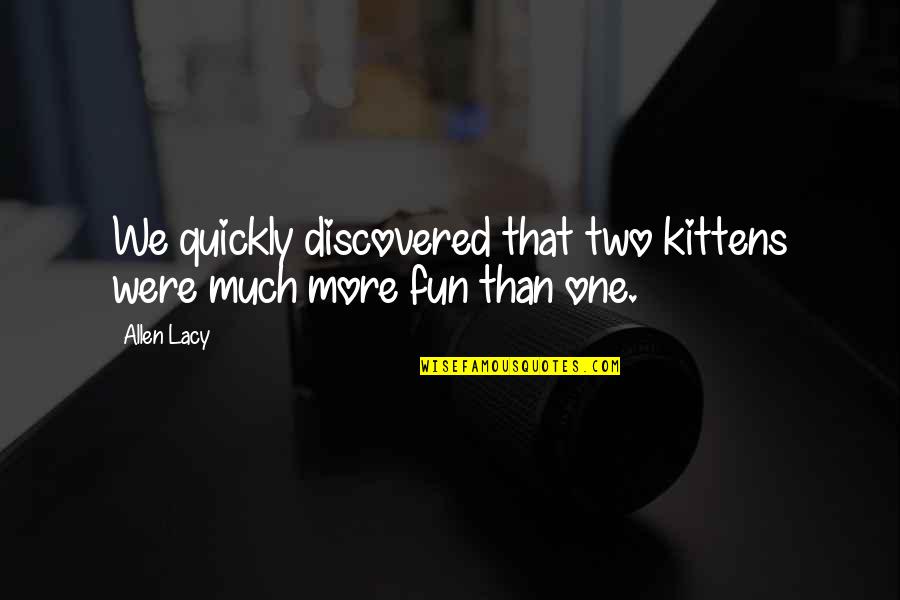Kittens Quotes By Allen Lacy: We quickly discovered that two kittens were much
