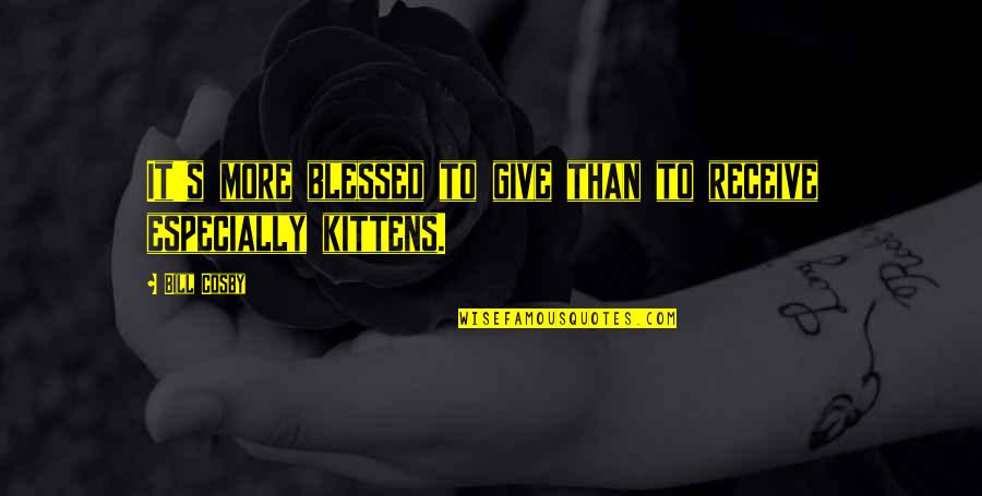 Kittens Quotes By Bill Cosby: It's more blessed to give than to receive