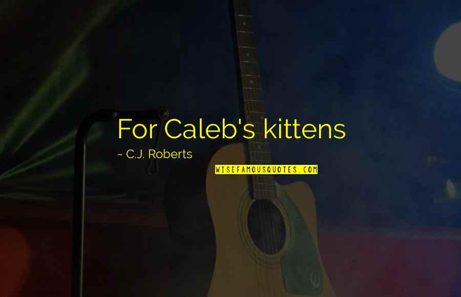 Kittens Quotes By C.J. Roberts: For Caleb's kittens