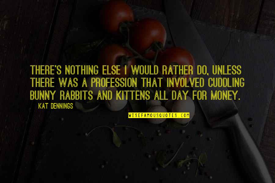 Kittens Quotes By Kat Dennings: There's nothing else I would rather do, unless