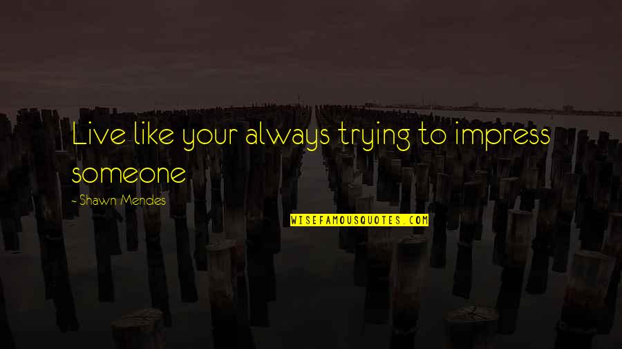 Kitteridge Queen Quotes By Shawn Mendes: Live like your always trying to impress someone Kitteridge Queen Quotes By Shawn Mendes: Live like your always trying to impress someone