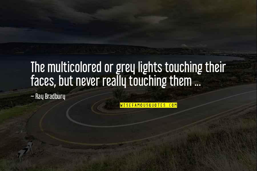 Kittish Mask Quotes By Ray Bradbury: The multicolored or grey lights touching their faces, Kittish Mask Quotes By Ray Bradbury: The multicolored or grey lights touching their faces,
