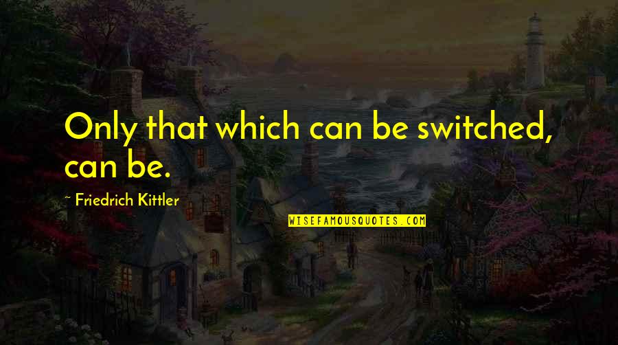 Kittler Quotes By Friedrich Kittler: Only that which can be switched, can be.