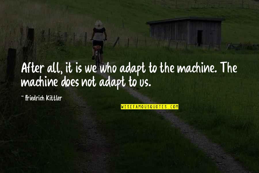 Kittler Quotes By Friedrich Kittler: After all, it is we who adapt to