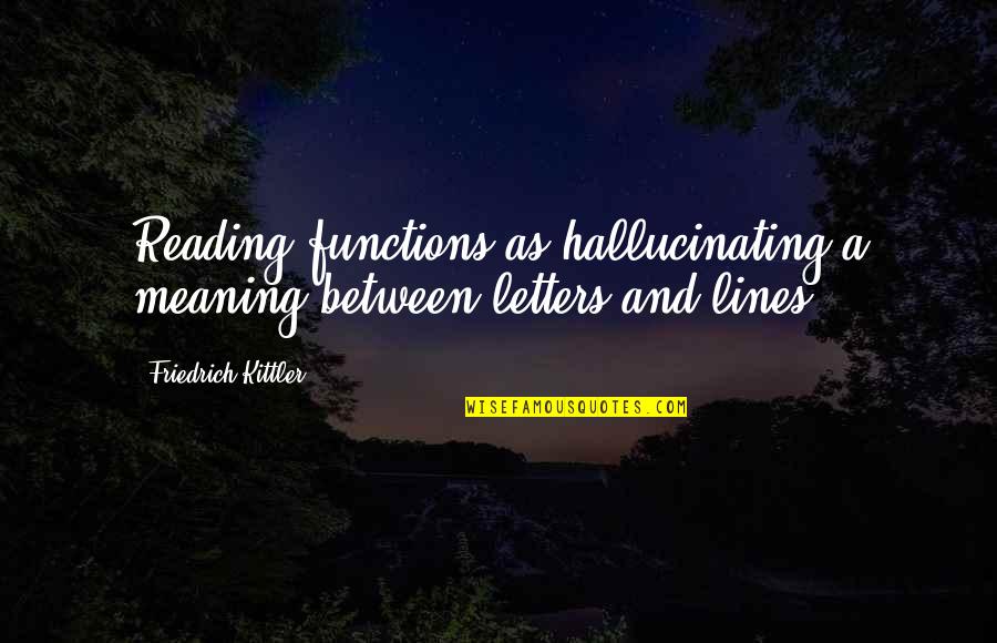 Kittler Quotes By Friedrich Kittler: Reading functions as hallucinating a meaning between letters