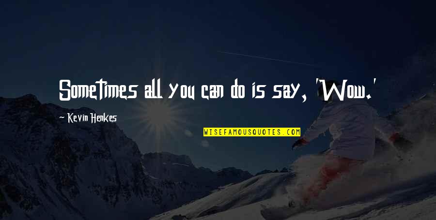 Kittner Roll Quotes By Kevin Henkes: Sometimes all you can do is say, 'Wow.' Kittner Roll Quotes By Kevin Henkes: Sometimes all you can do is say, 'Wow.'