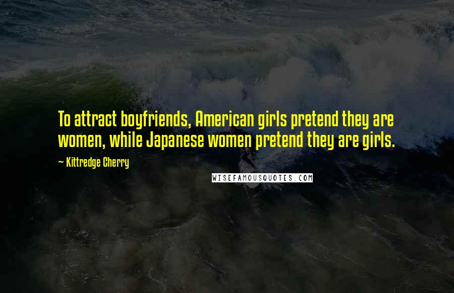 Kittredge Cherry quotes: To attract boyfriends, American girls pretend they are women, while Japanese women pretend they are girls.