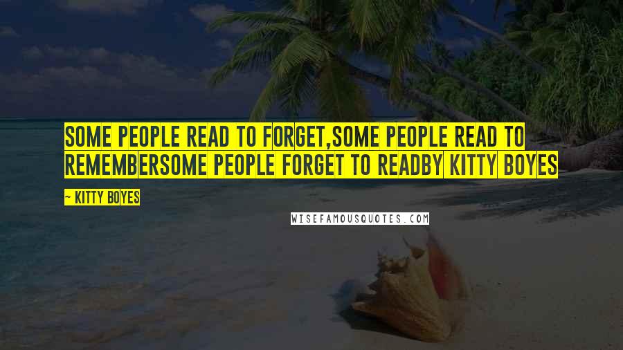 Kitty Boyes quotes: Some people read to forget,Some people read to rememberSome people forget to readBy Kitty Boyes