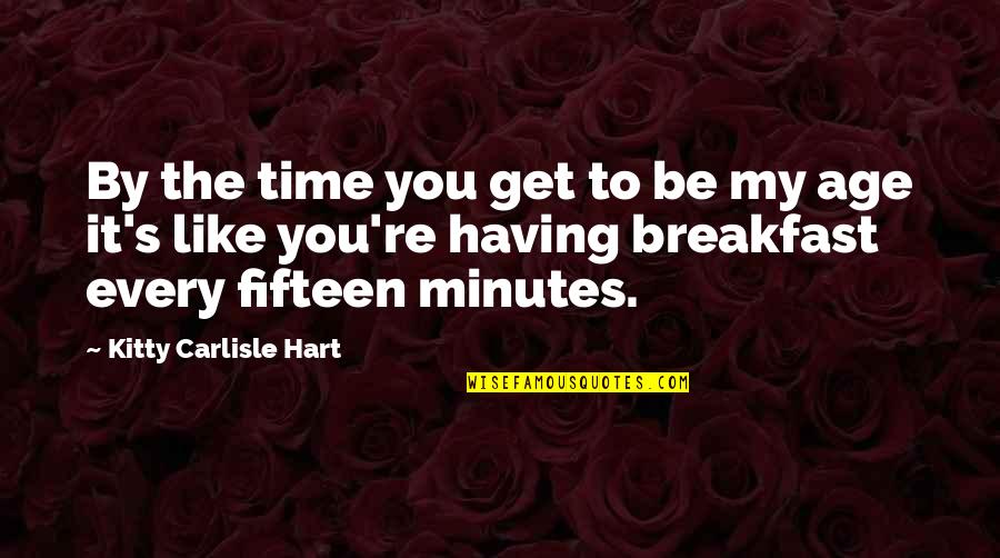 Kitty Carlisle Hart Quotes By Kitty Carlisle Hart: By the time you get to be my Kitty Carlisle Hart Quotes By Kitty Carlisle Hart: By the time you get to be my