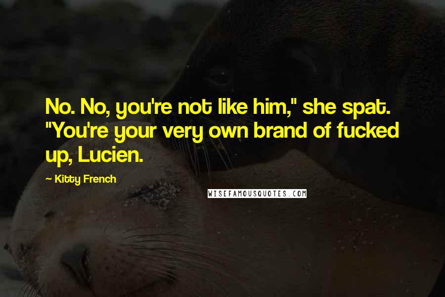 Kitty French quotes: No. No, you're not like him," she spat. "You're your very own brand of fucked up, Lucien.