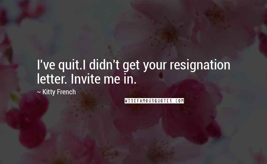 Kitty French quotes: I've quit.I didn't get your resignation letter. Invite me in.