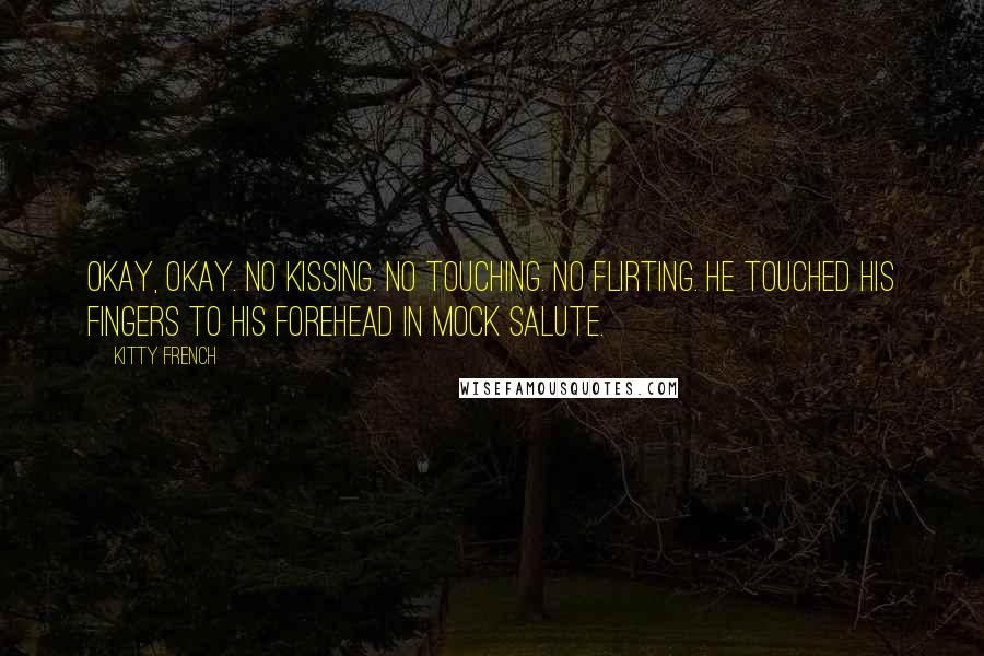 Kitty French quotes: Okay, okay. No kissing. No touching. No flirting. He touched his fingers to his forehead in mock salute.