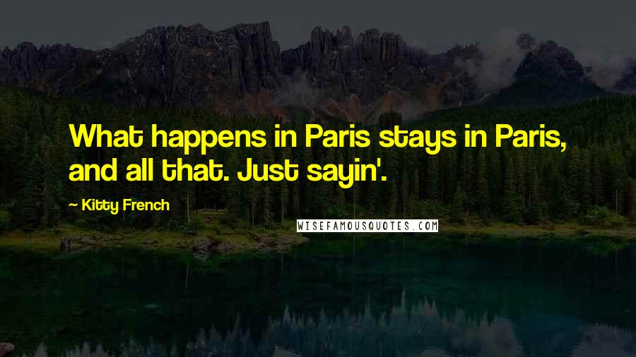 Kitty French quotes: What happens in Paris stays in Paris, and all that. Just sayin'.