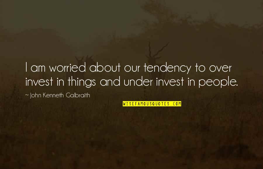 Kitty Hart Moxon Quotes By John Kenneth Galbraith: I am worried about our tendency to over Kitty Hart Moxon Quotes By John Kenneth Galbraith: I am worried about our tendency to over