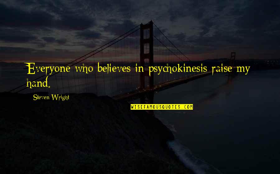 Kitty Hart Moxon Quotes By Steven Wright: Everyone who believes in psychokinesis raise my hand. Kitty Hart Moxon Quotes By Steven Wright: Everyone who believes in psychokinesis raise my hand.