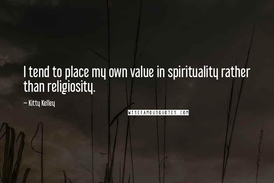 Kitty Kelley quotes: I tend to place my own value in spirituality rather than religiosity.